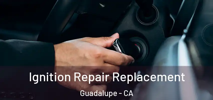 Ignition Repair Replacement Guadalupe - CA